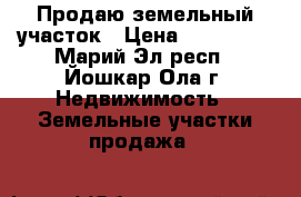 Продаю земельный участок › Цена ­ 500 000 - Марий Эл респ., Йошкар-Ола г. Недвижимость » Земельные участки продажа   